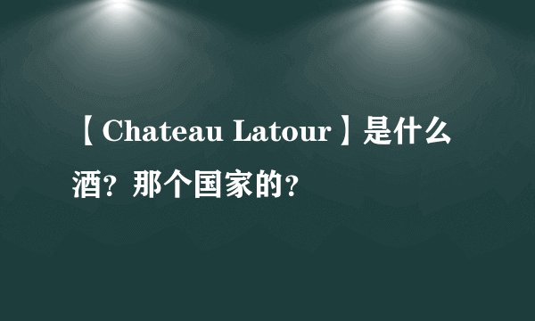 【Chateau Latour】是什么酒？那个国家的？