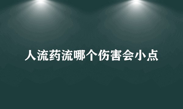 人流药流哪个伤害会小点