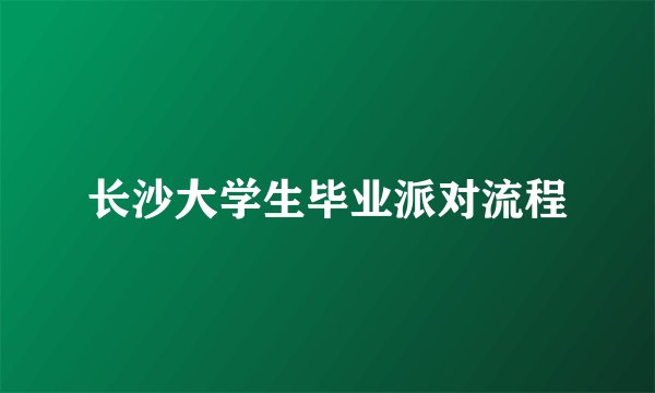 长沙大学生毕业派对流程