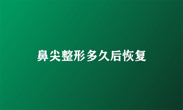 鼻尖整形多久后恢复