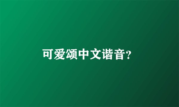 可爱颂中文谐音？