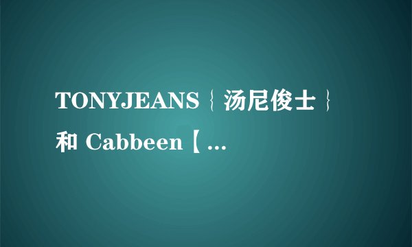 TONYJEANS｛汤尼俊士｝和 Cabbeen【卡宾】哪个牌子看上去更有质感？