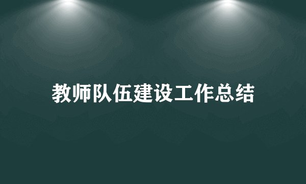 教师队伍建设工作总结