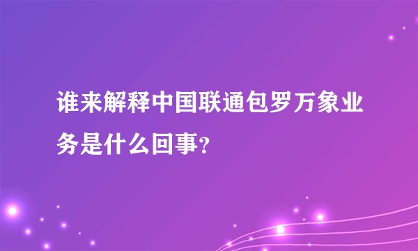 谁来解释中国联通包罗万象业务是什么回事？