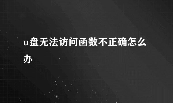 u盘无法访问函数不正确怎么办