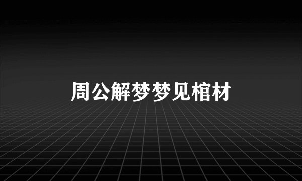 周公解梦梦见棺材