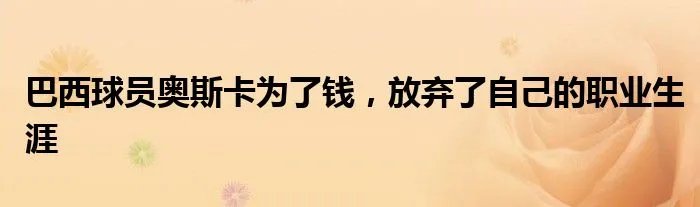 巴西球员奥斯卡为了钱，放弃了自己的职业生涯