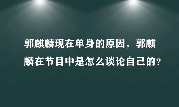 郭麒麟现在单身的原因，郭麒麟在节目中是怎么谈论自己的？