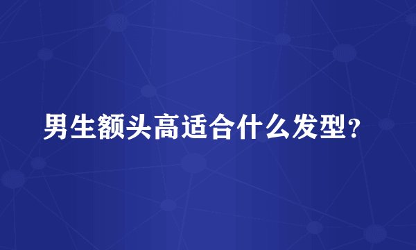 男生额头高适合什么发型？