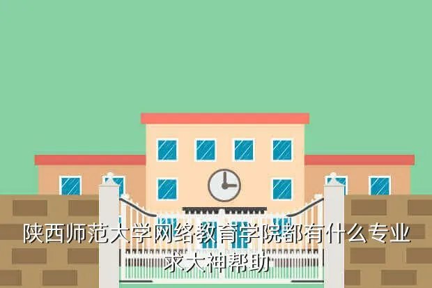 陕西网络教育学院，陕西师范大学网络教育学院都有什么专业求大神帮助