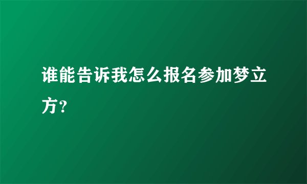 谁能告诉我怎么报名参加梦立方？
