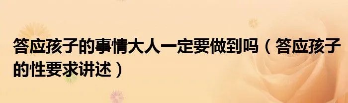 答应孩子的事情大人一定要做到吗（答应孩子的性要求讲述）