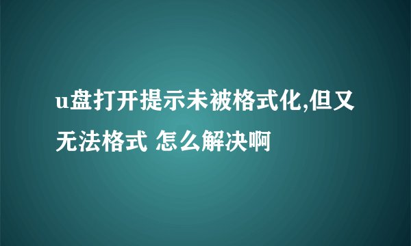 u盘打开提示未被格式化,但又无法格式 怎么解决啊
