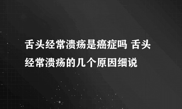 舌头经常溃疡是癌症吗 舌头经常溃疡的几个原因细说