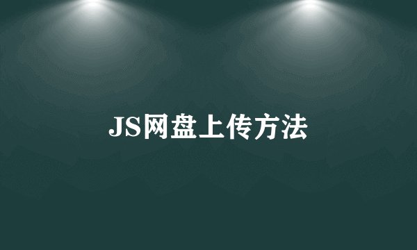JS网盘上传方法