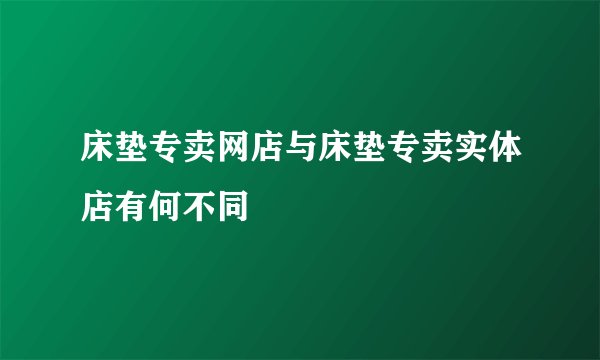 床垫专卖网店与床垫专卖实体店有何不同
