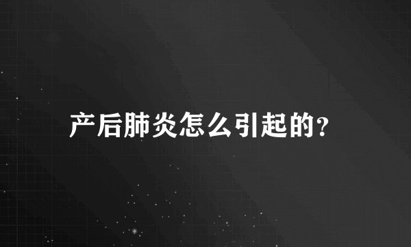 产后肺炎怎么引起的？