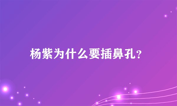杨紫为什么要插鼻孔？