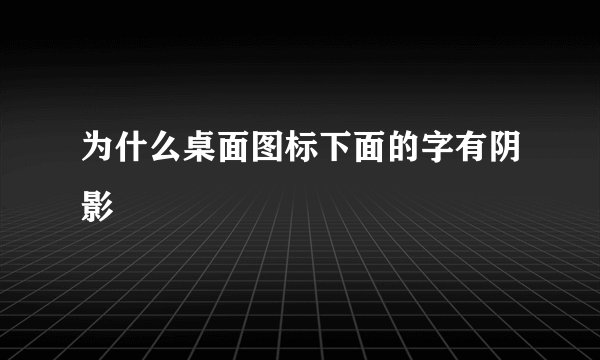 为什么桌面图标下面的字有阴影