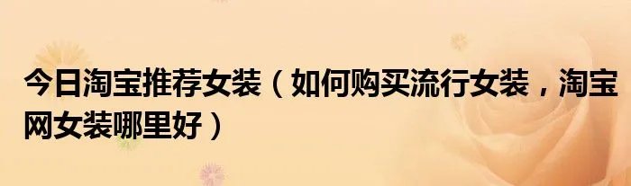 今日淘宝推荐女装（如何购买流行女装，淘宝网女装哪里好）