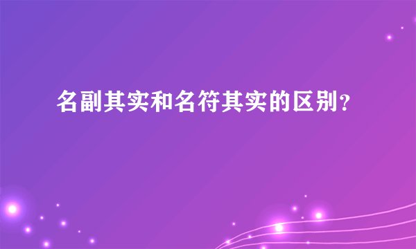 名副其实和名符其实的区别？