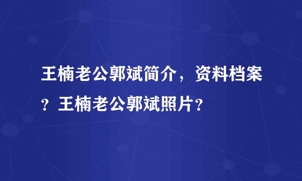 王楠老公郭斌简介，资料档案？王楠老公郭斌照片？