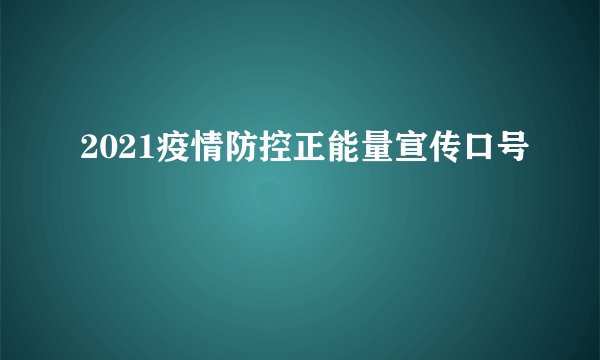 2021疫情防控正能量宣传口号
