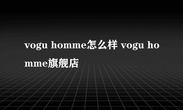 vogu homme怎么样 vogu homme旗舰店