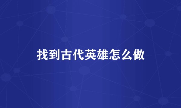 找到古代英雄怎么做