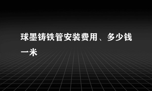 球墨铸铁管安装费用、多少钱一米