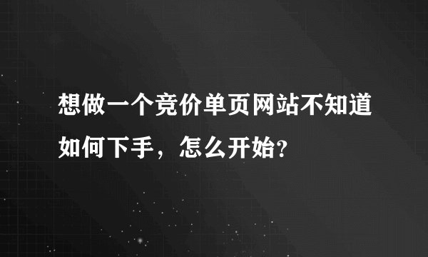 想做一个竞价单页网站不知道如何下手，怎么开始？