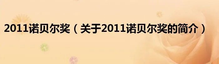 2011诺贝尔奖（关于2011诺贝尔奖的简介）