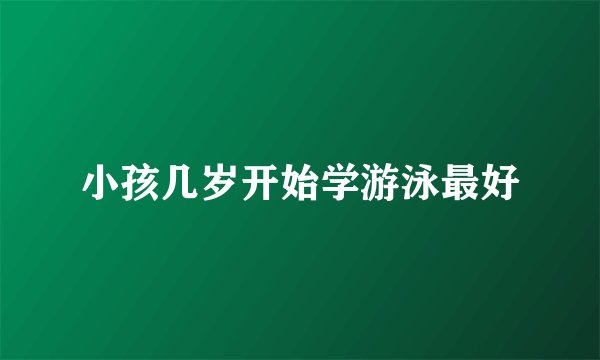 小孩几岁开始学游泳最好