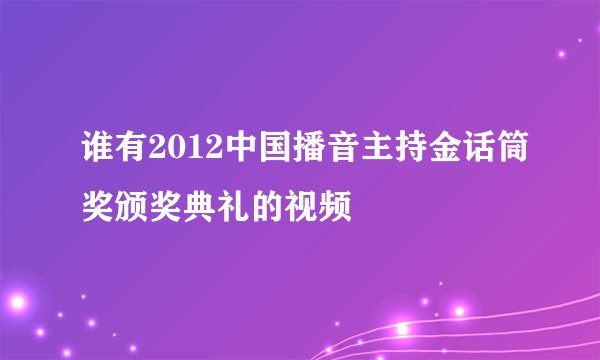 谁有2012中国播音主持金话筒奖颁奖典礼的视频