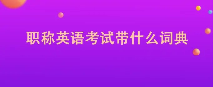 职称英语考试带什么词典