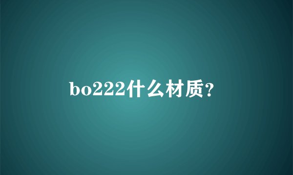 bo222什么材质？