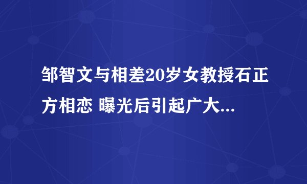 邹智文与相差20岁女教授石正方相恋 曝光后引起广大网友热议(2)