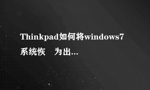 Thinkpad如何将windows7系统恢復为出厂时的状态?