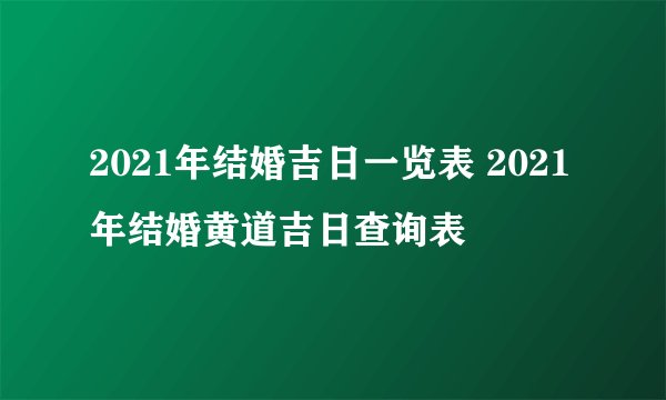 2021年结婚吉日一览表 2021年结婚黄道吉日查询表