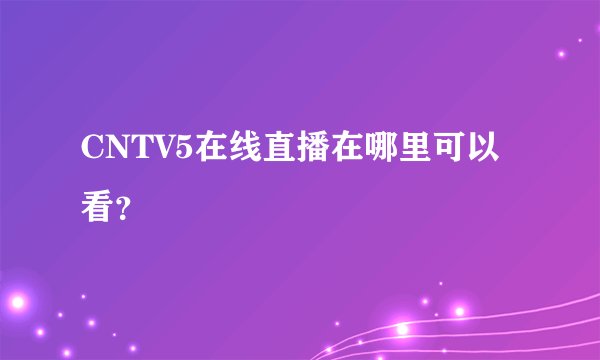 CNTV5在线直播在哪里可以看？