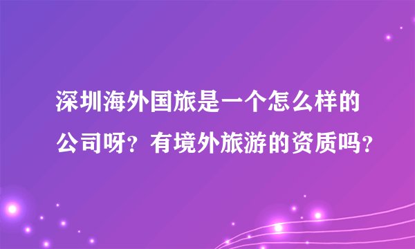 深圳海外国旅是一个怎么样的公司呀？有境外旅游的资质吗？