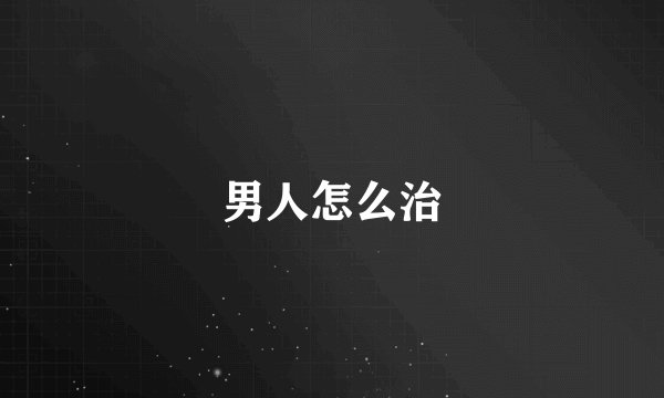 男人怎么治