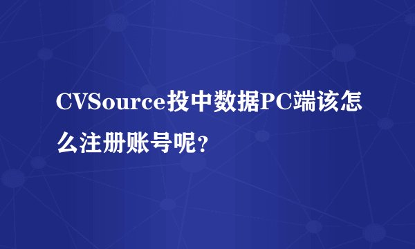 CVSource投中数据PC端该怎么注册账号呢？