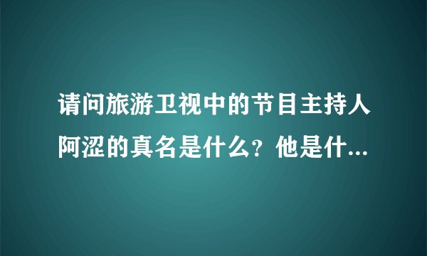 请问旅游卫视中的节目主持人阿涩的真名是什么？他是什么大学毕业的？读的什么专业？