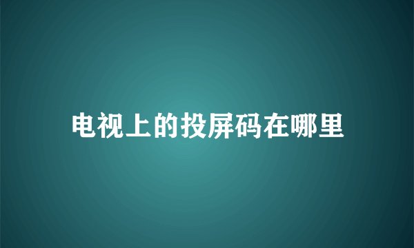 电视上的投屏码在哪里