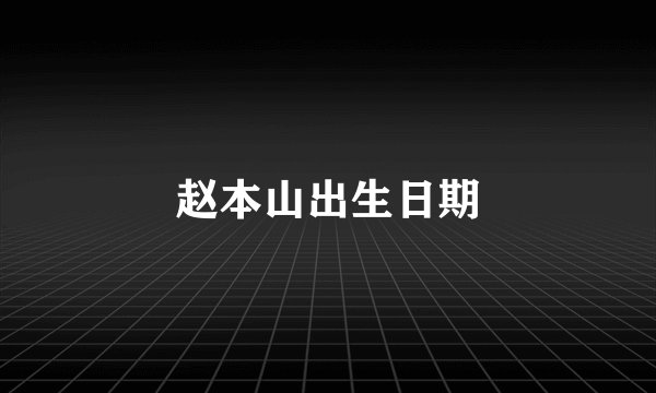 赵本山出生日期