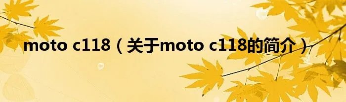 moto c118（关于moto c118的简介）