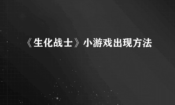 《生化战士》小游戏出现方法