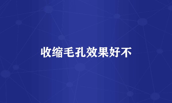 收缩毛孔效果好不