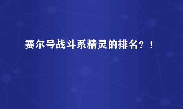 赛尔号战斗系精灵的排名？！